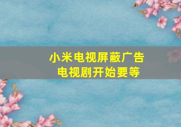 小米电视屏蔽广告 电视剧开始要等